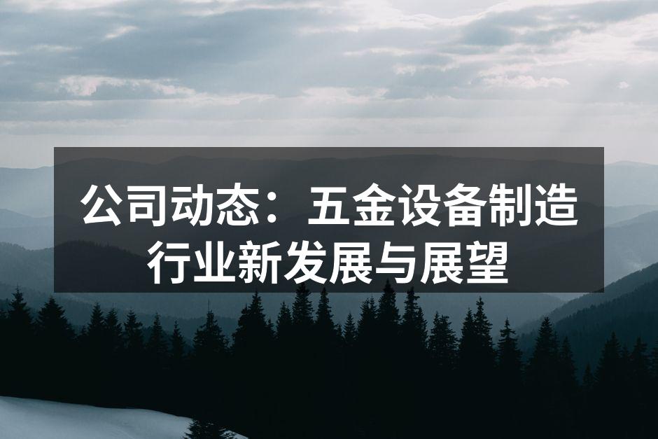公司动态：五金设备制造行业新发展与展望